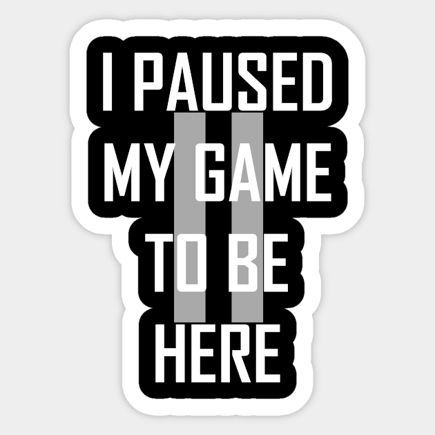 I paused my game to be here Sticker by FNO